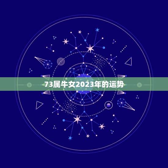 73属牛女2023年的运势，1973年属牛的人2023年运气