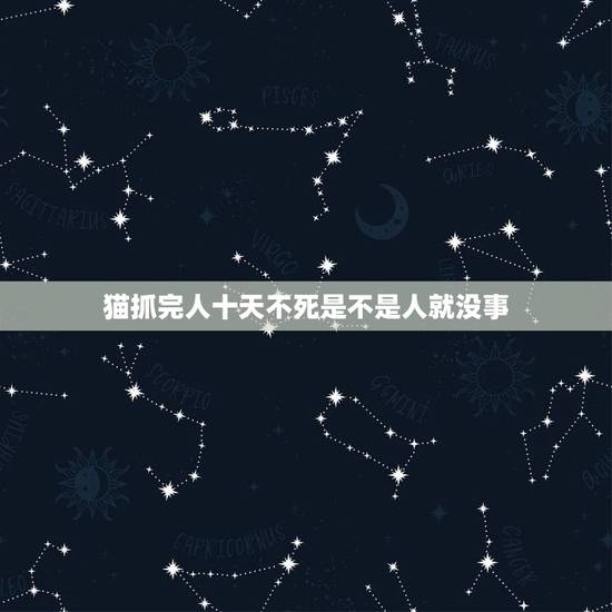 猫抓完人十天不死是不是人就没事，被猫咬伤后伤口都处理过了，是不是过了十