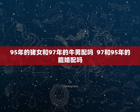 95年的猪女和97年的牛男配吗  97和95年的能婚配吗