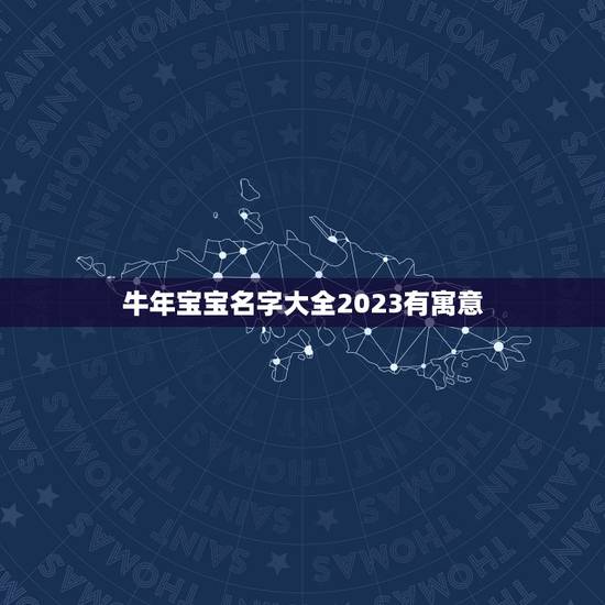 牛年宝宝名字大全2023有寓意，2023属牛男孩最吉利的名字？