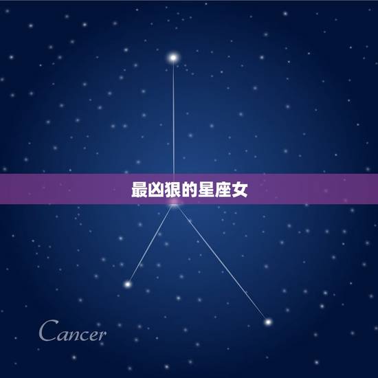 最凶狠的星座女，什么星座的女生最凶