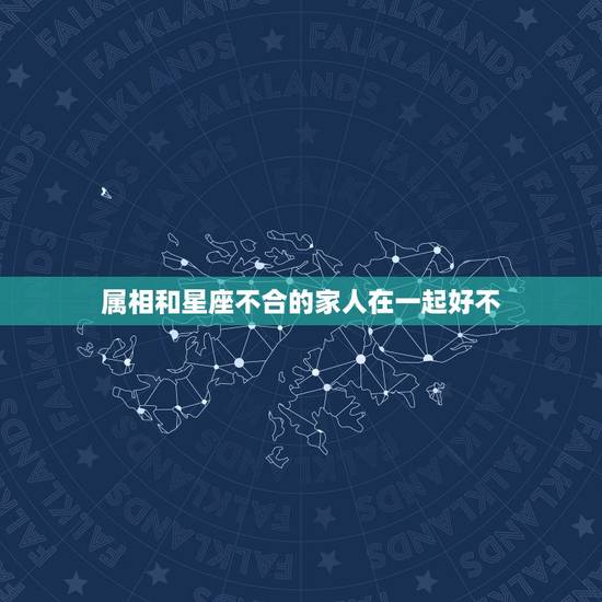属相和星座不合的家人在一起好不,星座,血型,生肖不合的人在一起合适吗 属相和星座不合的家人在一起好不,星座,血型,生肖不合的人在一起合适吗
