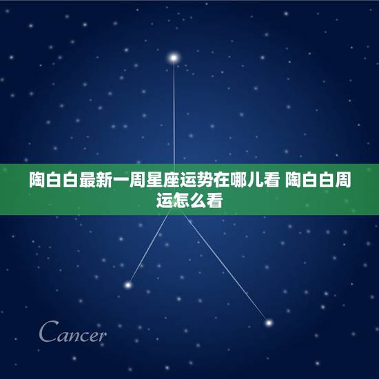 陶白白最新一周星座运势在哪儿看 陶白白周运怎么看 陶白白最新一周星座运势在哪儿看 陶白白周运怎么看