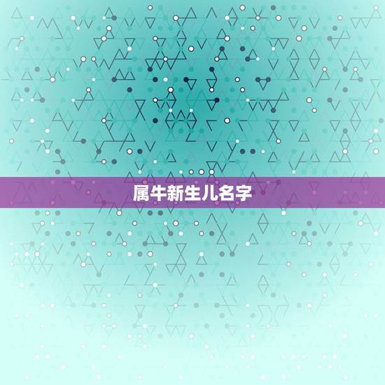 属牛新生儿名字，属牛女孩起名字大全