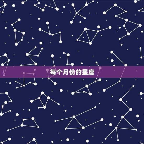 每个月份的星座，每个月的星座是什么