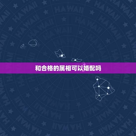 和合格的属相可以婚配吗,属相婚配可以相信吗 和合格的属相可以婚配吗,属相婚配可以相信吗