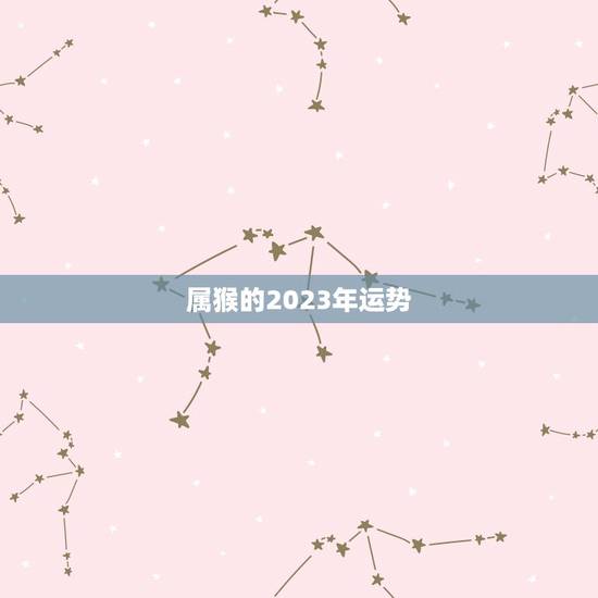 属猴的2023年运势，属猴的2023年运势运程