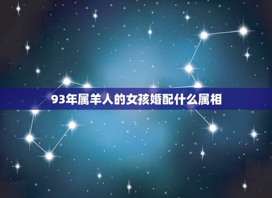93年属羊人的女孩婚配什么属相，93年属和什么相配好