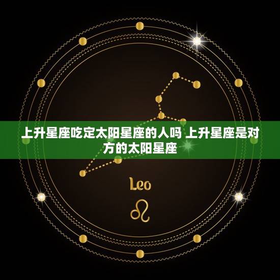 上升星座吃定太阳星座的人吗 上升星座是对方的太阳星座