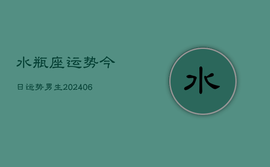 水瓶座运势今日运势男生(20240605)