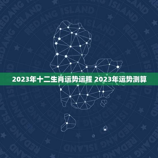 2023年十二生肖运势运程 2023年运势测算