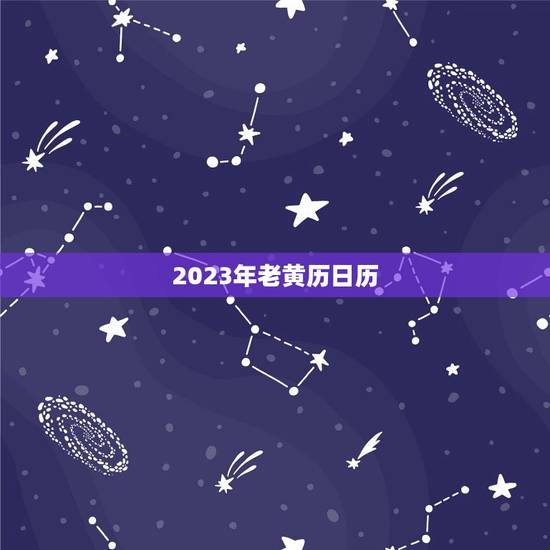 2023年老黄历日历，老黄历日历万年历农历