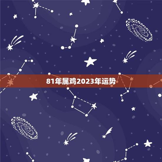 81年属鸡2023年运势，81年属鸡人在2023年的每月运势