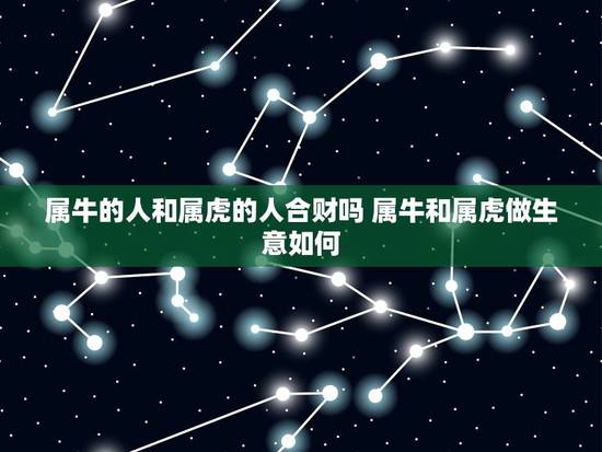 属牛的人和属虎的人合财吗 属牛和属虎做生意如何