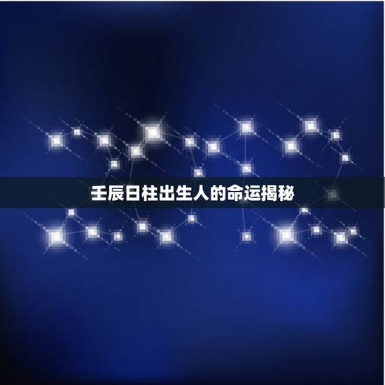 壬辰日柱出生人的命运揭秘，澹景鏃ユ煴鍑虹敓鐢峰コ鍏瓧鍛借繍
