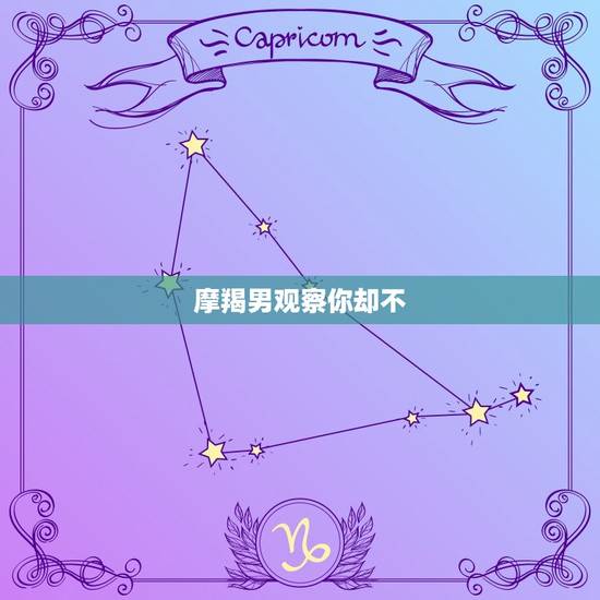 摩羯男观察你却不 你，摩羯男开始试探你是否在意他