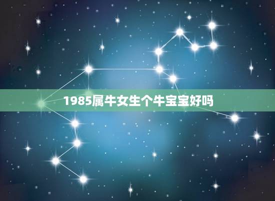 1985属牛女生个牛宝宝好吗，属牛的生一个属牛的宝宝好不好啊