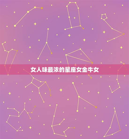 女人味最浓的星座女金牛女，最有女人味的星座女