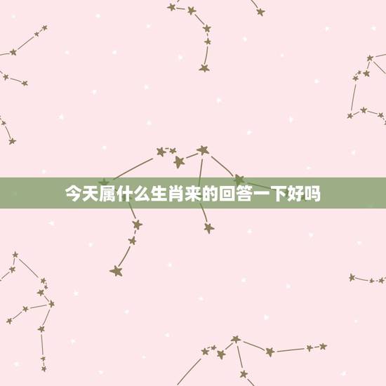 今天属什么生肖来的回答一下好吗,今天属什么生肖属金木水火土中的哪一个? 今天属什么生肖来的回答一下好吗,今天属什么生肖属金木水火土中的哪一个?