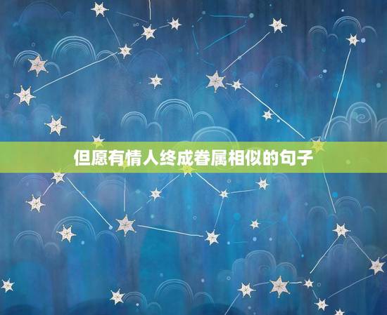 但愿有情人终成眷属相似的句子，有情人终成眷属类似的诗句（越多越好）
