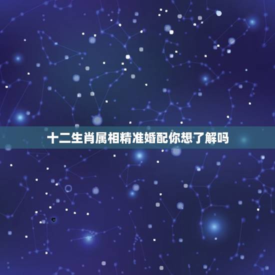 十二生肖属相精准婚配你想了解吗，你相信十二属相婚配吗？