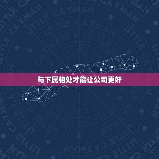 与下属相处才能让公司更好，如何与老板私交关系很好的下属相处