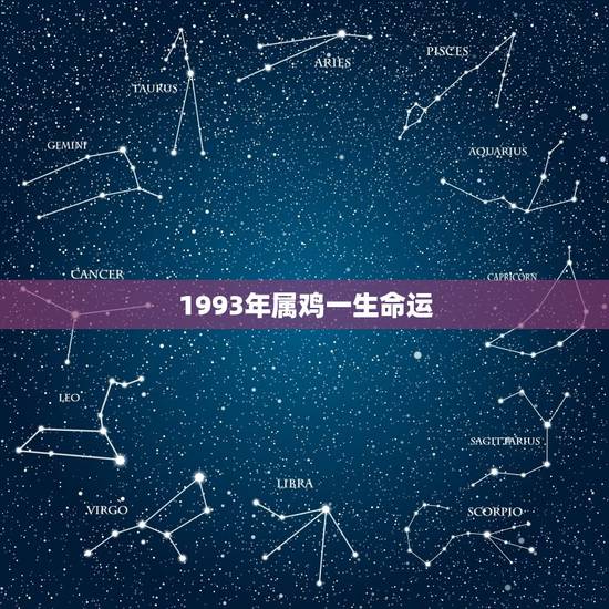 1993年属鸡一生命运，属鸡这生肖一生命运怎么样？1993年的，越详细