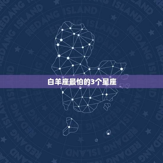 白羊座最怕的3个星座，白羊座干什么最厉害