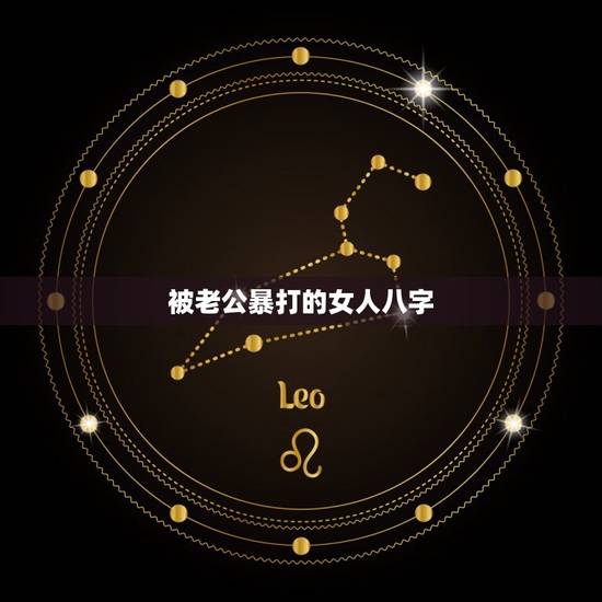 被老公暴打的女人八字，什么八字的女人找不到好老公