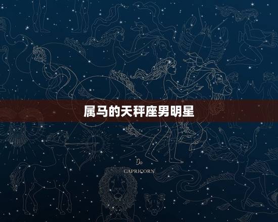 属马的天秤座男明星，天秤座男适合娶什么老婆