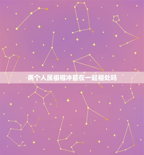 两个人属相相冲能在一起相处吗，请问两个人生肖相冲在一起，后果会是怎么样