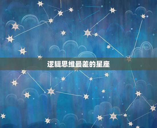 逻辑思维最差的星座，分析罗辑思维好的星座