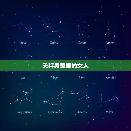 天秤男更爱的女人，天秤座男生喜欢的女生