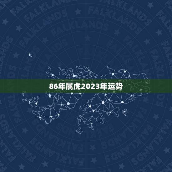 86年属虎2023年运势，2023年属虎1986年运势测算