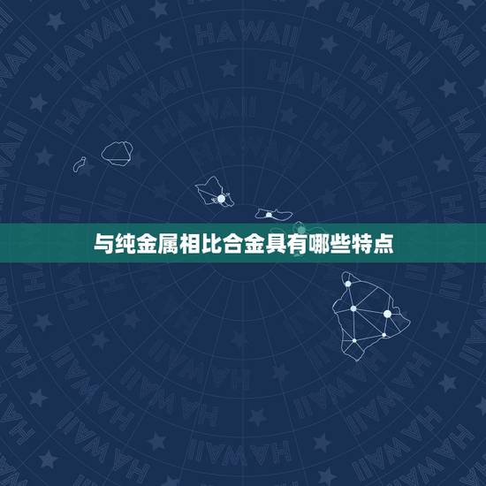 与纯金属相比合金具有哪些特点,合金与纯金属相比其优越性有什么以及原因是 与纯金属相比合金具有哪些特点,合金与纯金属相比其优越性有什么以及原因是