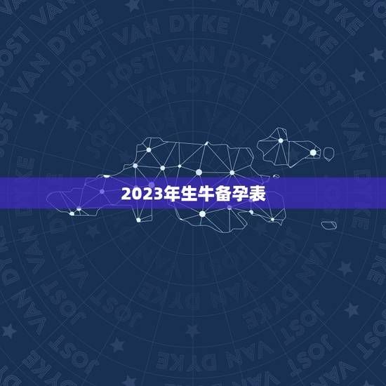 2023年生牛备孕表,2023年属牛本命年生宝宝要注意什么 牛年本命年 2023年生牛备孕表,2023年属牛本命年生宝宝要注意什么 牛年本命年