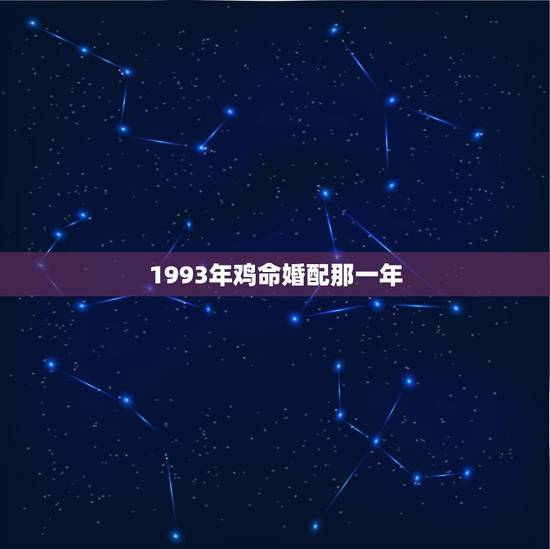 1993年鸡命婚配那一年,1993年属鸡和93年属鸡的配吗 1993年鸡命婚配那一年,1993年属鸡和93年属鸡的配吗