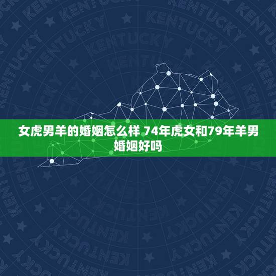 女虎男羊的婚姻怎么样 74年虎女和79年羊男婚姻好吗