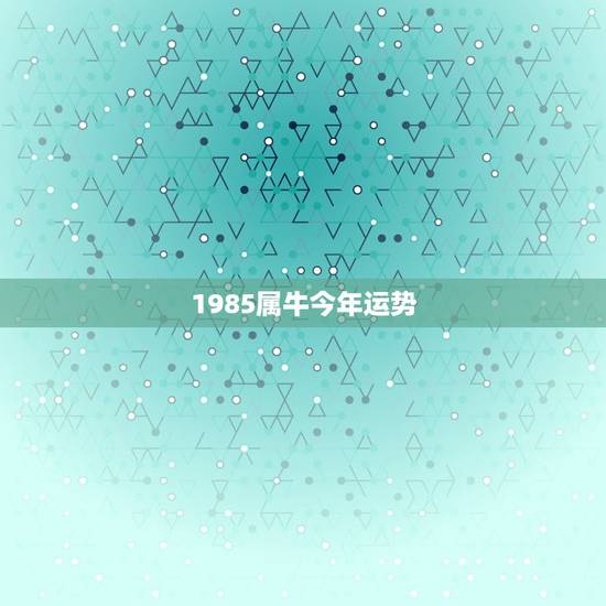 1985属牛今年运势，2023 年属牛贵人在哪里