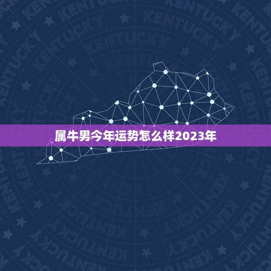 属牛男今年运势怎么样2023年,属牛男生今年运势 属牛男今年运势怎么样2023年,属牛男生今年运势