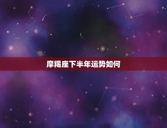 摩羯座下半年运势如何
