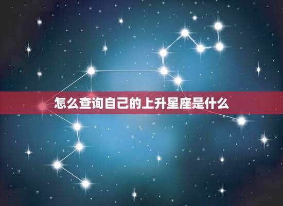 怎么查询自己的上升星座是什么 如何判断星座上升星座