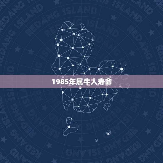 1985年属牛人寿命,属牛1985年什么命 1985年属牛人寿命,属牛1985年什么命