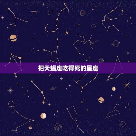 把天蝎座吃得死的星座，12星座被谁克得死死的