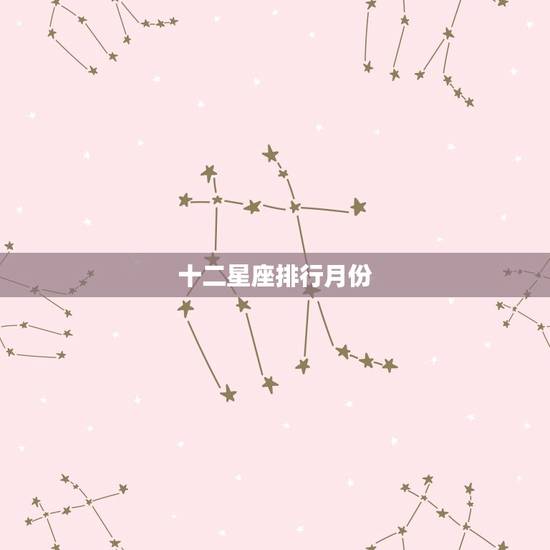 十二星座排行月份，十二星座的所有排名