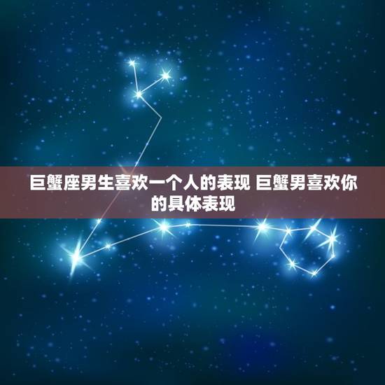 巨蟹座男生喜欢一个人的表现 巨蟹男喜欢你的具体表现