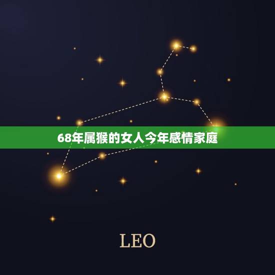 68年属猴的女人今年感情家庭，68年属猴的女人能遇到喜欢的男人吗