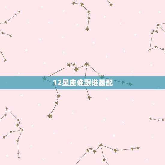 12星座谁跟谁最配，12星座谁跟狮子座最配