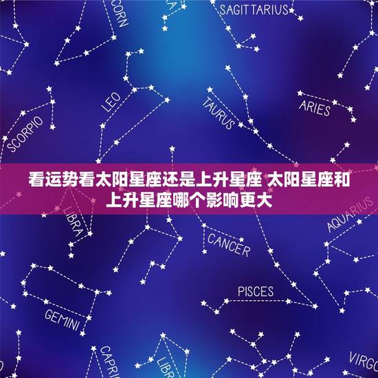 看运势看太阳星座还是上升星座 太阳星座和上升星座哪个影响更大