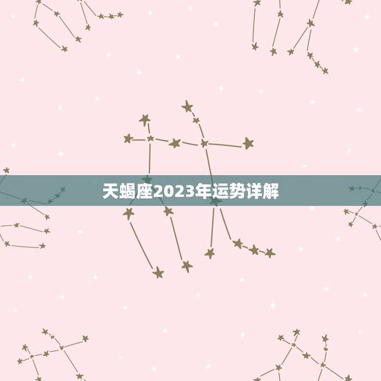 天蝎座2023年运势详解(事业稳步上升感情生活多波折) 天蝎座2023年运势详解(事业稳步上升感情生活多波折)